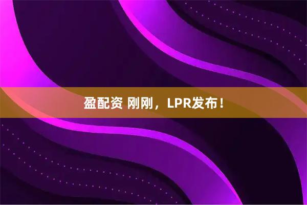 盈配资 刚刚，LPR发布！