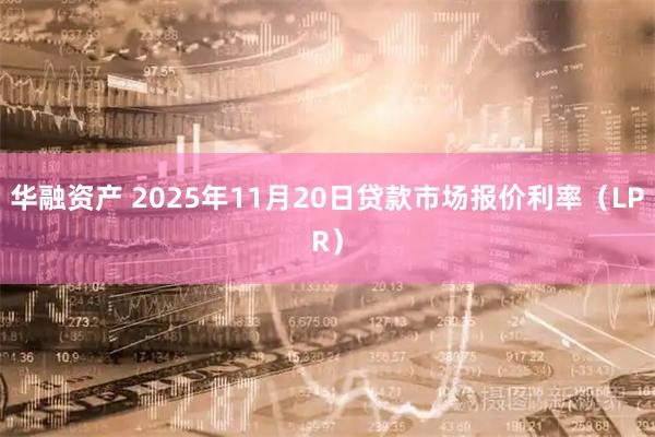 华融资产 2025年11月20日贷款市场报价利率（LPR）
