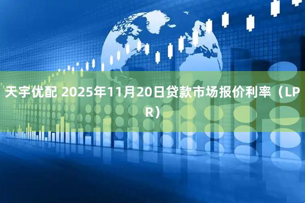 天宇优配 2025年11月20日贷款市场报价利率（LPR）