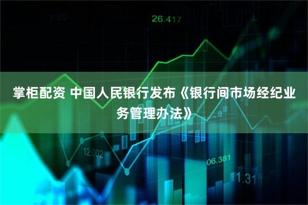 掌柜配资 中国人民银行发布《银行间市场经纪业务管理办法》
