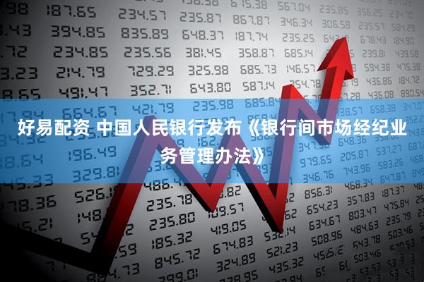 好易配资 中国人民银行发布《银行间市场经纪业务管理办法》