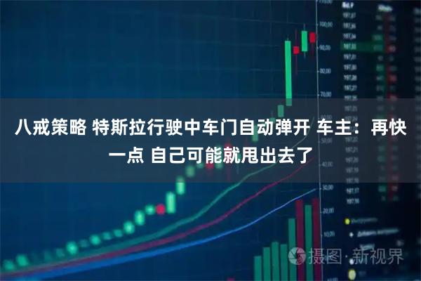 八戒策略 特斯拉行驶中车门自动弹开 车主：再快一点 自己可能就甩出去了