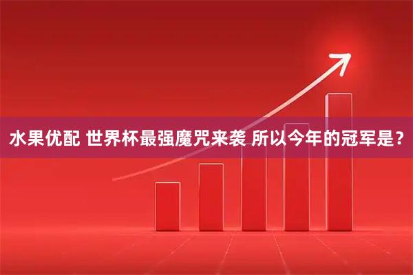 水果优配 世界杯最强魔咒来袭 所以今年的冠军是？