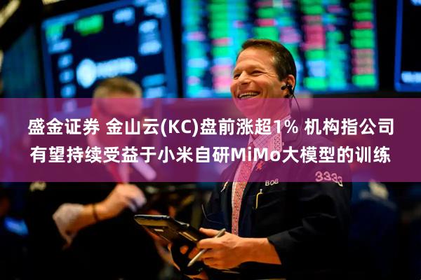 盛金证券 金山云(KC)盘前涨超1% 机构指公司有望持续受益于小米自研MiMo大模型的训练