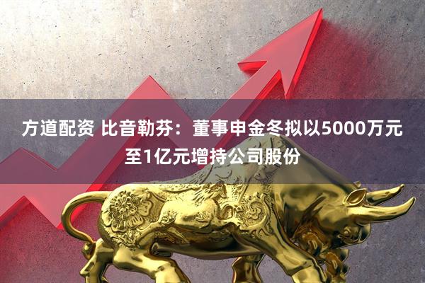 方道配资 比音勒芬：董事申金冬拟以5000万元至1亿元增持公司股份