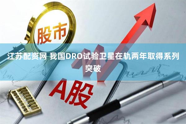 江苏配资网 我国DRO试验卫星在轨两年取得系列突破