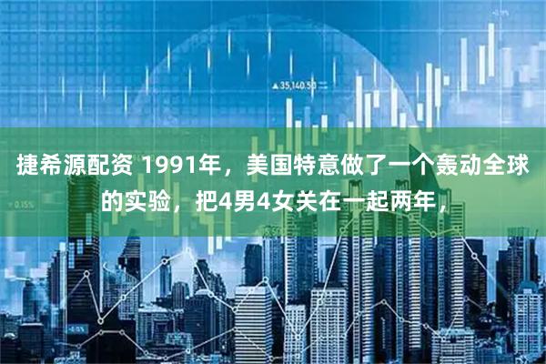 捷希源配资 1991年，美国特意做了一个轰动全球的实验，把4男4女关在一起两年，