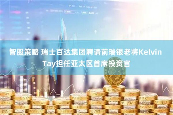 智股策略 瑞士百达集团聘请前瑞银老将Kelvin Tay担任亚太区首席投资官