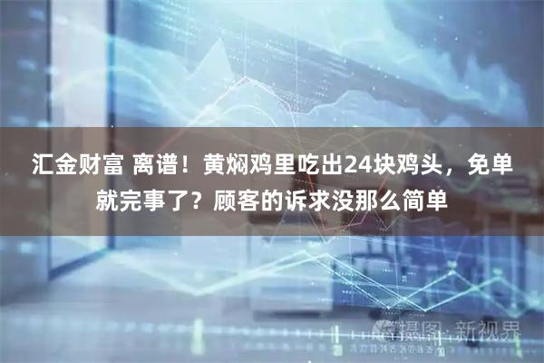 汇金财富 离谱！黄焖鸡里吃出24块鸡头，免单就完事了？顾客的诉求没那么简单