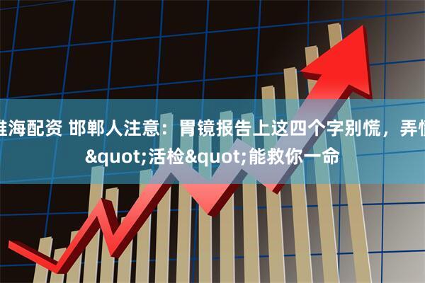 维海配资 邯郸人注意：胃镜报告上这四个字别慌，弄懂"活检"能救你一命