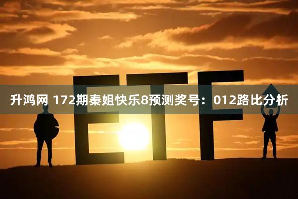 升鸿网 172期秦姐快乐8预测奖号：012路比分析