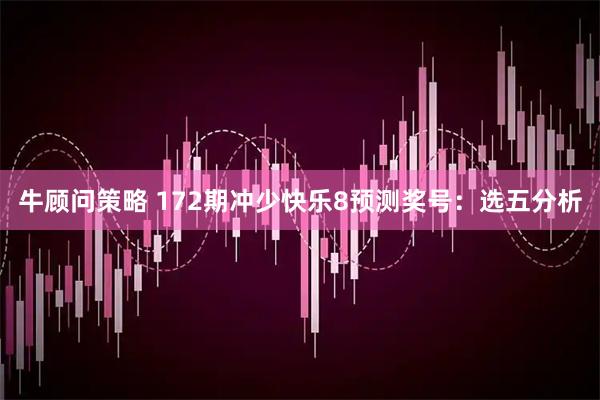 牛顾问策略 172期冲少快乐8预测奖号：选五分析