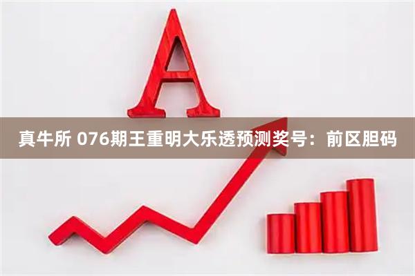 真牛所 076期王重明大乐透预测奖号：前区胆码