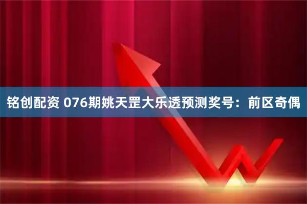 铭创配资 076期姚天罡大乐透预测奖号：前区奇偶
