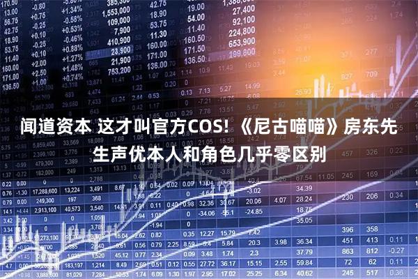 闻道资本 这才叫官方COS! 《尼古喵喵》房东先生声优本人和角色几乎零区别