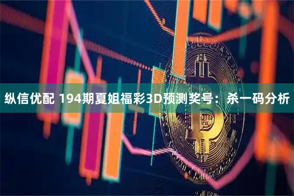 纵信优配 194期夏姐福彩3D预测奖号：杀一码分析