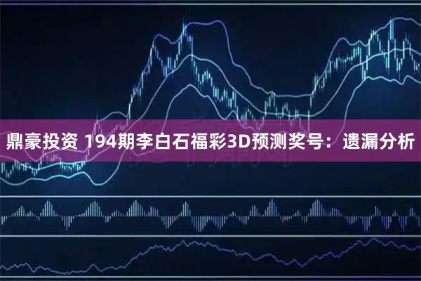 鼎豪投资 194期李白石福彩3D预测奖号：遗漏分析