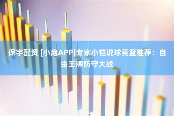 保宇配资 [小炮APP]专家小恺说球竞篮推荐：自由王牌防守大战