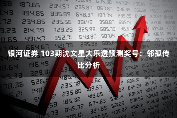 银河证券 103期沈文星大乐透预测奖号：邻孤传比分析