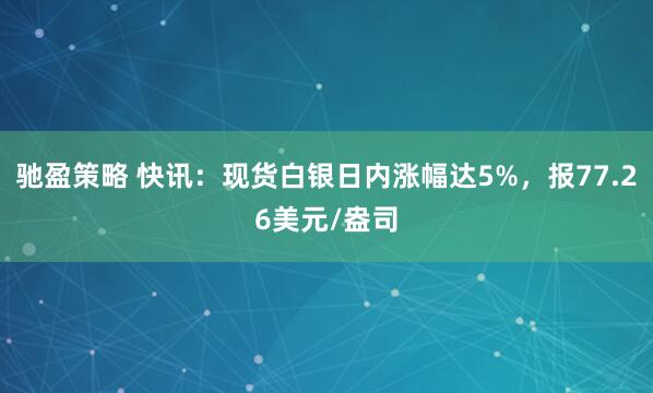 驰盈策略 快讯：现货白银日内涨幅达5%，报77.26美元/盎司