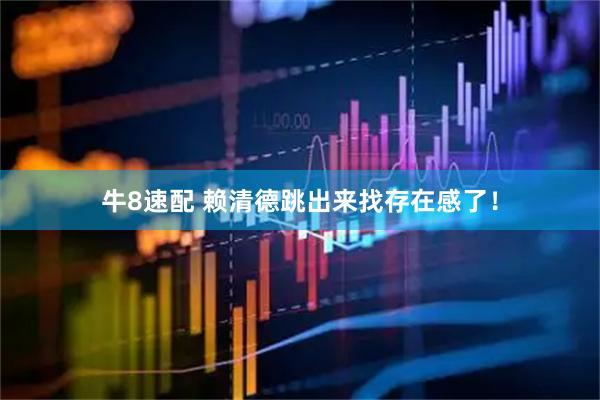 牛8速配 赖清德跳出来找存在感了！