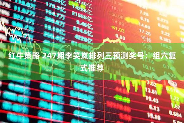 红牛策略 247期李笑岚排列三预测奖号：组六复式推荐