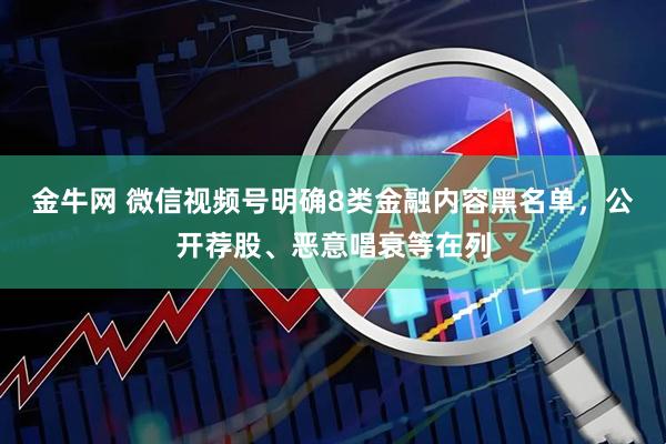 金牛网 微信视频号明确8类金融内容黑名单，公开荐股、恶意唱衰等在列