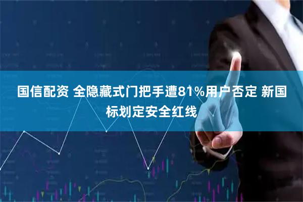 国信配资 全隐藏式门把手遭81%用户否定 新国标划定安全红线