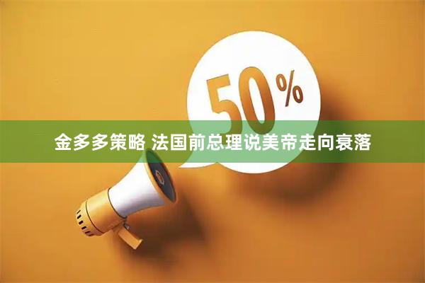 金多多策略 法国前总理说美帝走向衰落