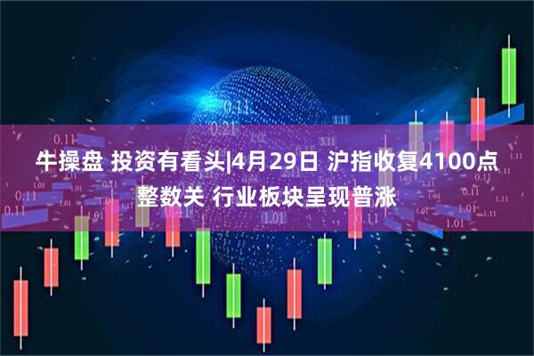 牛操盘 投资有看头|4月29日 沪指收复4100点整数关 行业板块呈现普涨