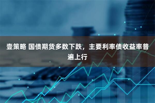 壹策略 国债期货多数下跌，主要利率债收益率普遍上行