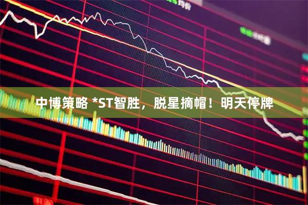 中博策略 *ST智胜，脱星摘帽！明天停牌
