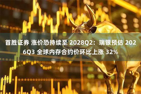 首胜证券 涨价恐持续至 2028Q2：瑞银预估 2026Q3 全球内存合约价环比上涨 32%