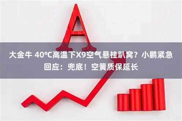 大金牛 40℃高温下X9空气悬挂趴窝？小鹏紧急回应：兜底！空簧质保延长