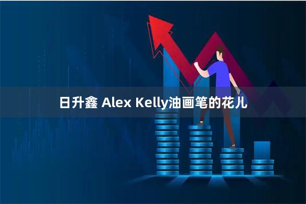 日升鑫 Alex Kelly油画笔的花儿